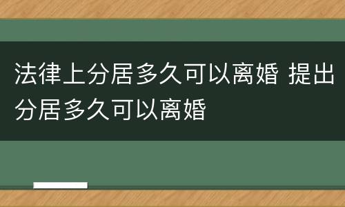 法律上分居多久可以离婚 提出分居多久可以离婚