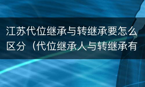 江苏代位继承与转继承要怎么区分（代位继承人与转继承有哪些区别）