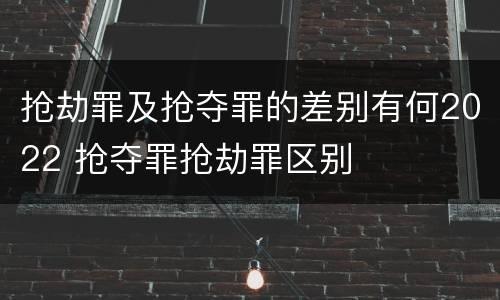 抢劫罪及抢夺罪的差别有何2022 抢夺罪抢劫罪区别