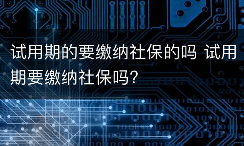 试用期的要缴纳社保的吗 试用期要缴纳社保吗?