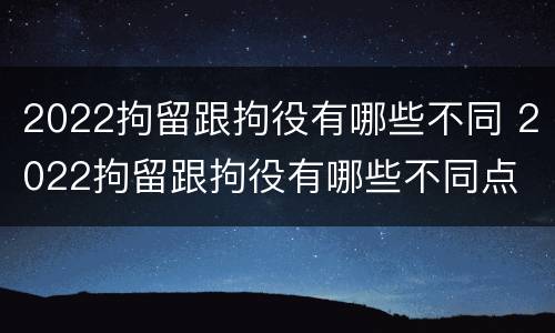 2022拘留跟拘役有哪些不同 2022拘留跟拘役有哪些不同点
