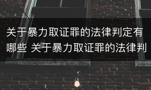 关于暴力取证罪的法律判定有哪些 关于暴力取证罪的法律判定有哪些规定