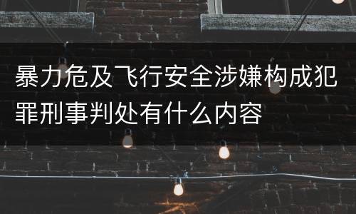 暴力危及飞行安全涉嫌构成犯罪刑事判处有什么内容
