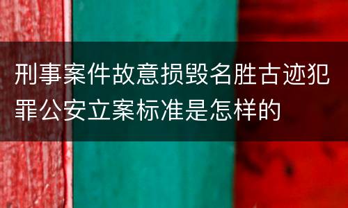 刑事案件故意损毁名胜古迹犯罪公安立案标准是怎样的