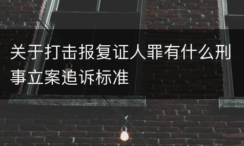 关于打击报复证人罪有什么刑事立案追诉标准