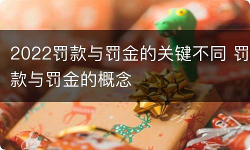 2022罚款与罚金的关键不同 罚款与罚金的概念