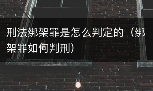刑法绑架罪是怎么判定的（绑架罪如何判刑）