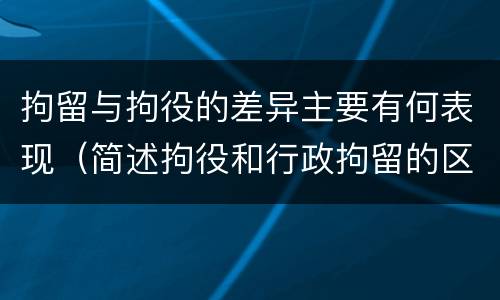 拘留与拘役的差异主要有何表现（简述拘役和行政拘留的区别）