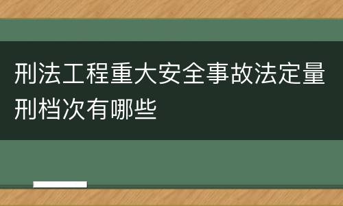 刑法工程重大安全事故法定量刑档次有哪些