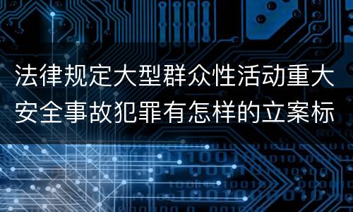 法律规定大型群众性活动重大安全事故犯罪有怎样的立案标准
