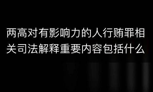 两高对有影响力的人行贿罪相关司法解释重要内容包括什么
