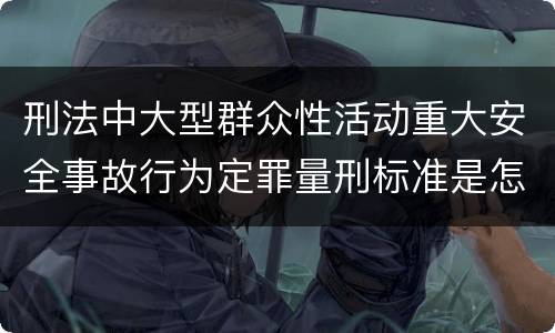 刑法中大型群众性活动重大安全事故行为定罪量刑标准是怎样