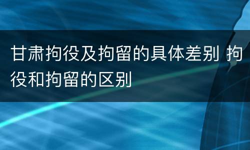 甘肃拘役及拘留的具体差别 拘役和拘留的区别