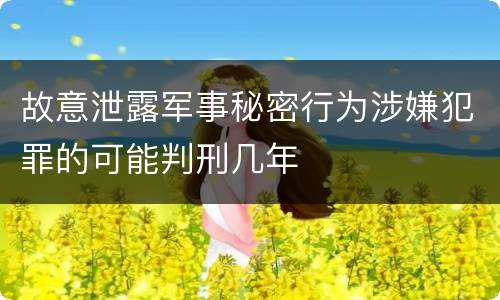 故意泄露军事秘密行为涉嫌犯罪的可能判刑几年