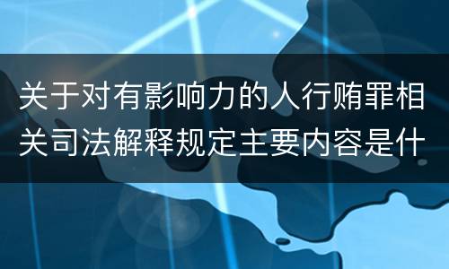 关于对有影响力的人行贿罪相关司法解释规定主要内容是什么