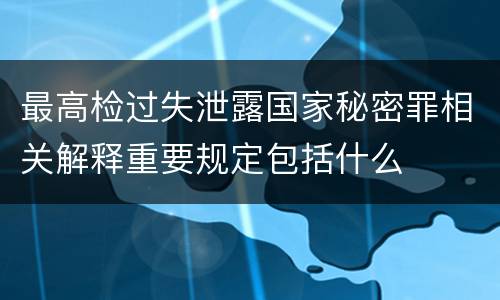 最高检过失泄露国家秘密罪相关解释重要规定包括什么