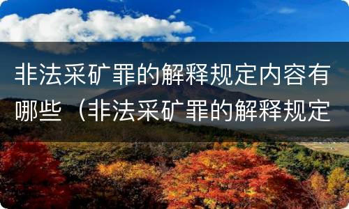 非法采矿罪的解释规定内容有哪些（非法采矿罪的解释规定内容有哪些要求）