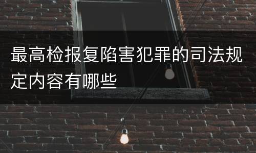 最高检报复陷害犯罪的司法规定内容有哪些