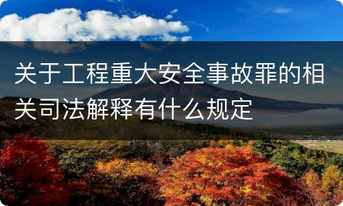 关于工程重大安全事故罪的相关司法解释有什么规定