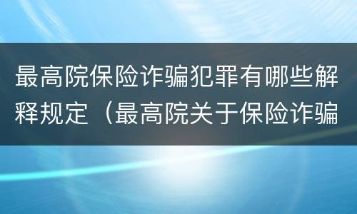 最高院保险诈骗犯罪有哪些解释规定（最高院关于保险诈骗罪的司法解释）