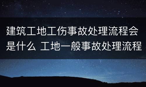 建筑工地工伤事故处理流程会是什么 工地一般事故处理流程