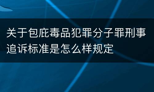 关于包庇毒品犯罪分子罪刑事追诉标准是怎么样规定