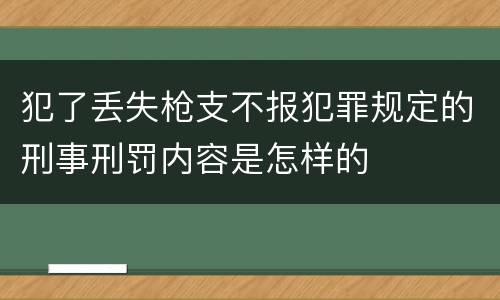 犯了丢失枪支不报犯罪规定的刑事刑罚内容是怎样的