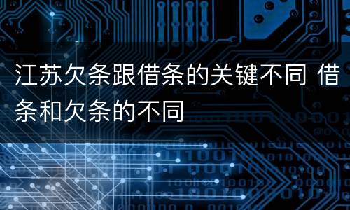 江苏欠条跟借条的关键不同 借条和欠条的不同