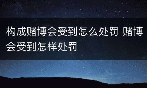 构成赌博会受到怎么处罚 赌博会受到怎样处罚