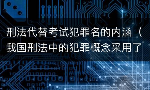 刑法代替考试犯罪名的内涵（我国刑法中的犯罪概念采用了）
