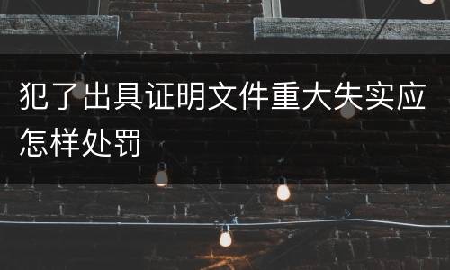 犯了出具证明文件重大失实应怎样处罚