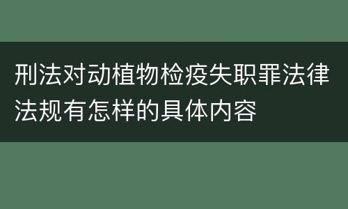 刑法对动植物检疫失职罪法律法规有怎样的具体内容