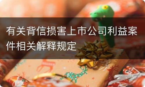 有关背信损害上市公司利益案件相关解释规定