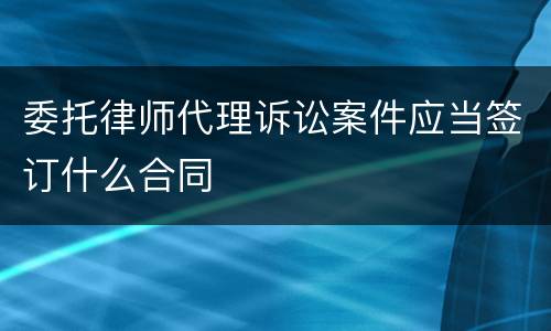 委托律师代理诉讼案件应当签订什么合同