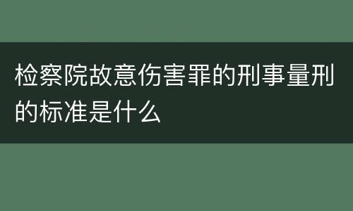 检察院故意伤害罪的刑事量刑的标准是什么