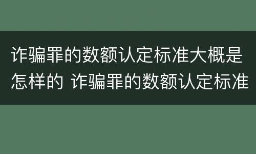 诈骗罪的数额认定标准大概是怎样的 诈骗罪的数额认定标准大概是怎样的呢