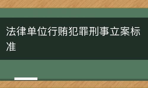法律单位行贿犯罪刑事立案标准