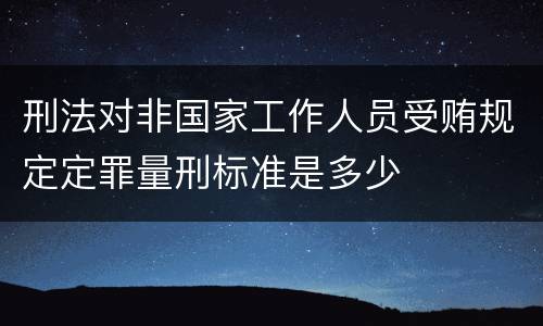 刑法对非国家工作人员受贿规定定罪量刑标准是多少