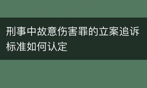 刑事中故意伤害罪的立案追诉标准如何认定
