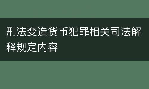 刑法变造货币犯罪相关司法解释规定内容