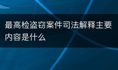 最高检盗窃案件司法解释主要内容是什么