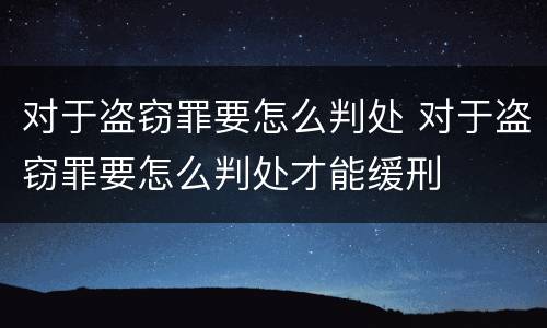 对于盗窃罪要怎么判处 对于盗窃罪要怎么判处才能缓刑