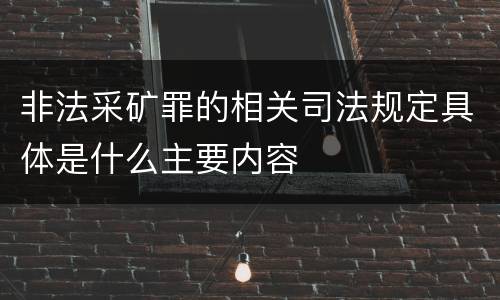 非法采矿罪的相关司法规定具体是什么主要内容