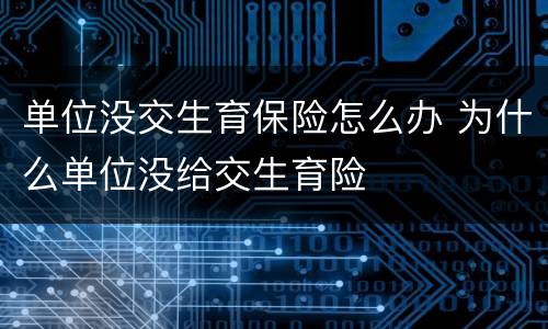 单位没交生育保险怎么办 为什么单位没给交生育险