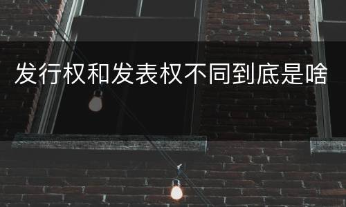 发行权和发表权不同到底是啥