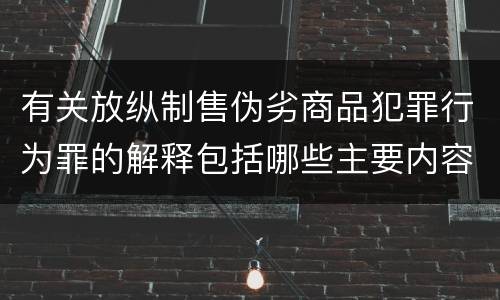 有关放纵制售伪劣商品犯罪行为罪的解释包括哪些主要内容