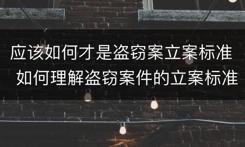 应该如何才是盗窃案立案标准 如何理解盗窃案件的立案标准