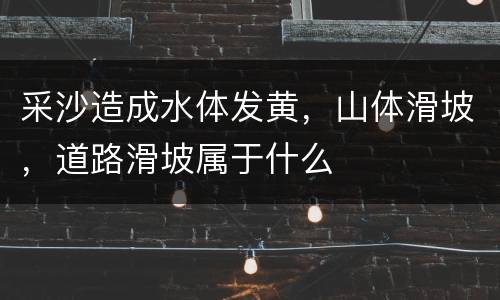 采沙造成水体发黄，山体滑坡，道路滑坡属于什么