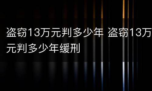 盗窃13万元判多少年 盗窃13万元判多少年缓刑