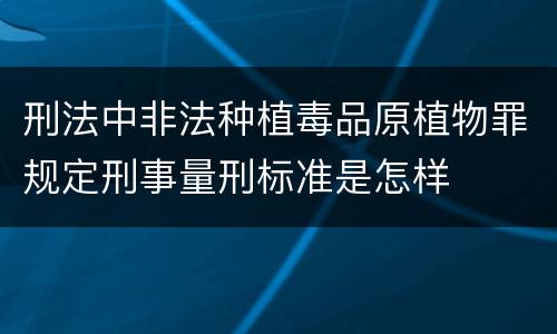 刑法中非法种植毒品原植物罪规定刑事量刑标准是怎样